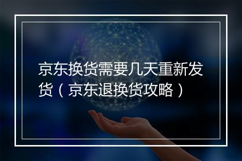 京东换货需要几天重新发货（京东退换货攻略）