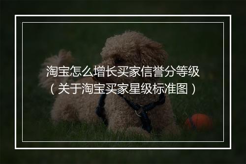 淘宝怎么增长买家信誉分等级（关于淘宝买家星级标准图）