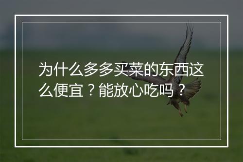 为什么多多买菜的东西这么便宜？能放心吃吗？