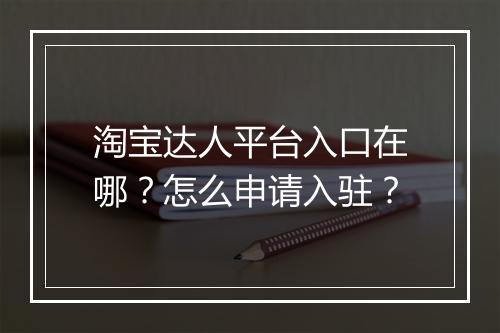 淘宝达人平台入口在哪？怎么申请入驻？