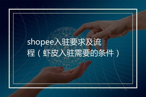 shopee入驻要求及流程（虾皮入驻需要的条件）