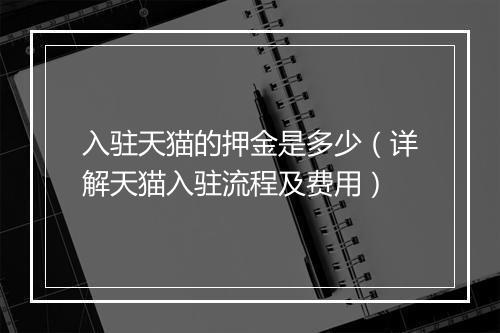 入驻天猫的押金是多少（详解天猫入驻流程及费用）