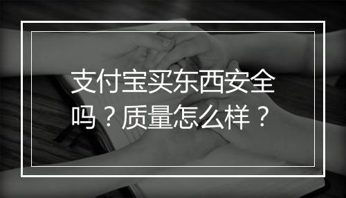 支付宝买东西安全吗？质量怎么样？