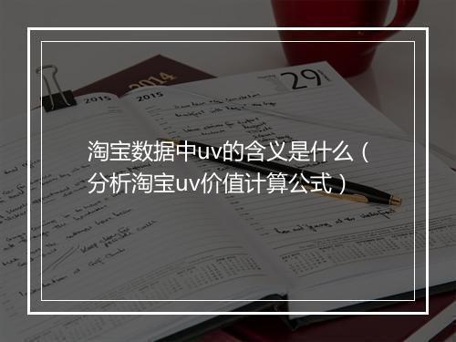 淘宝数据中uv的含义是什么（分析淘宝uv价值计算公式）