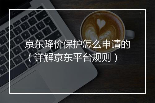 京东降价保护怎么申请的（详解京东平台规则）