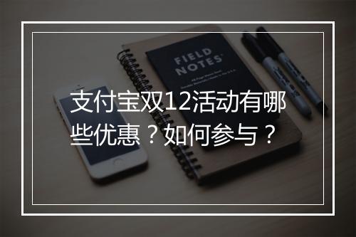 支付宝双12活动有哪些优惠？如何参与？