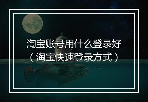 淘宝账号用什么登录好（淘宝快速登录方式）