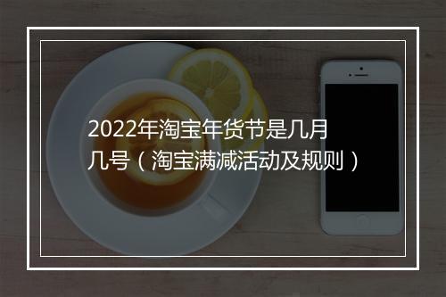 2022年淘宝年货节是几月几号（淘宝满减活动及规则）