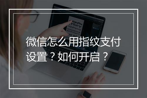 微信怎么用指纹支付设置？如何开启？
