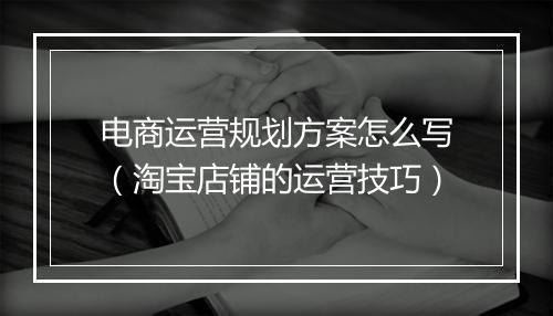 电商运营规划方案怎么写（淘宝店铺的运营技巧）