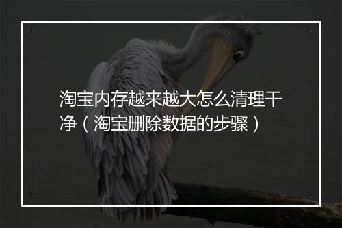 淘宝内存越来越大怎么清理干净（淘宝删除数据的步骤）