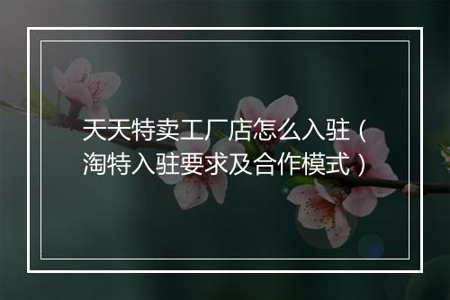 天天特卖工厂店怎么入驻（淘特入驻要求及合作模式）