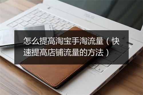 怎么提高淘宝手淘流量（快速提高店铺流量的方法）