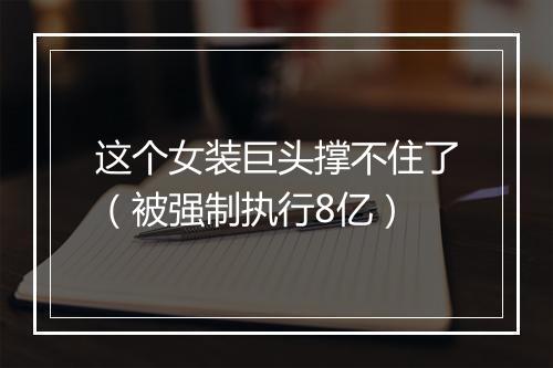 这个女装巨头撑不住了（被强制执行8亿）
