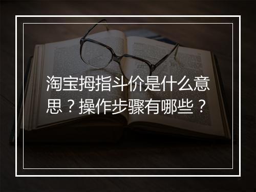 淘宝拇指斗价是什么意思？操作步骤有哪些？
