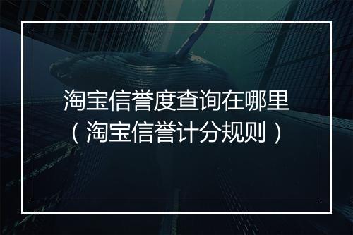 淘宝信誉度查询在哪里（淘宝信誉计分规则）