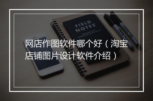 网店作图软件哪个好（淘宝店铺图片设计软件介绍）