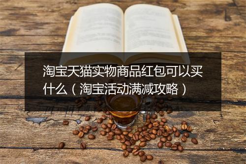 淘宝天猫实物商品红包可以买什么（淘宝活动满减攻略）