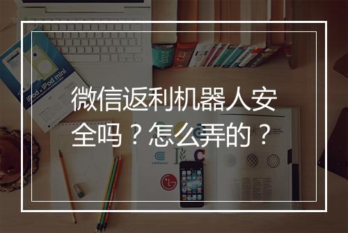 微信返利机器人安全吗？怎么弄的？
