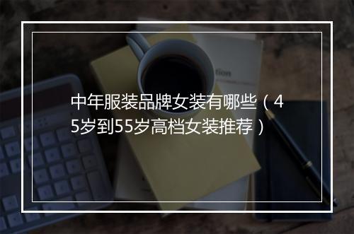 中年服装品牌女装有哪些（45岁到55岁高档女装推荐）