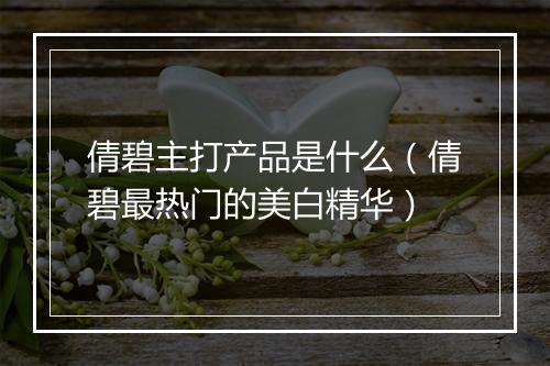 倩碧主打产品是什么（倩碧最热门的美白精华）