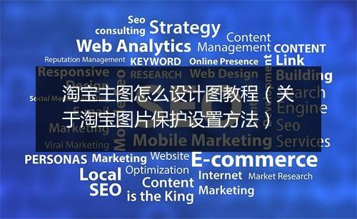 淘宝主图怎么设计图教程（关于淘宝图片保护设置方法）