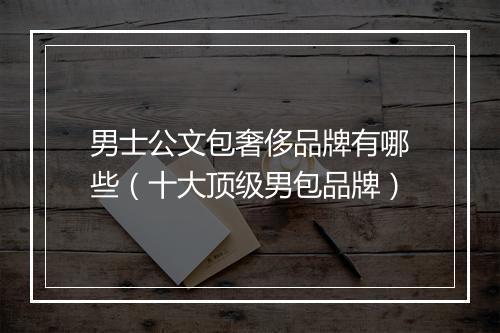 男士公文包奢侈品牌有哪些（十大顶级男包品牌）
