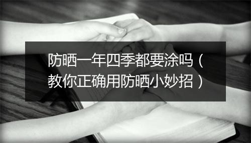 防晒一年四季都要涂吗（教你正确用防晒小妙招）