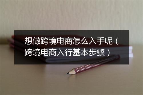 想做跨境电商怎么入手呢（跨境电商入行基本步骤）