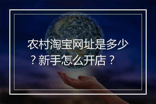农村淘宝网址是多少？新手怎么开店？