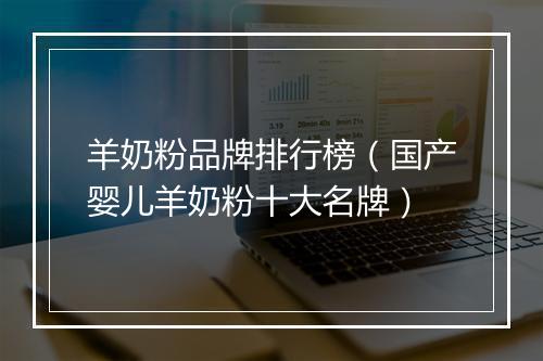 羊奶粉品牌排行榜（国产婴儿羊奶粉十大名牌）