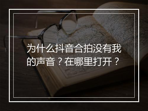 为什么抖音合拍没有我的声音？在哪里打开？