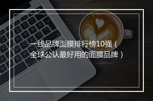 一线品牌面膜排行榜10强（全球公认最好用的面膜品牌）