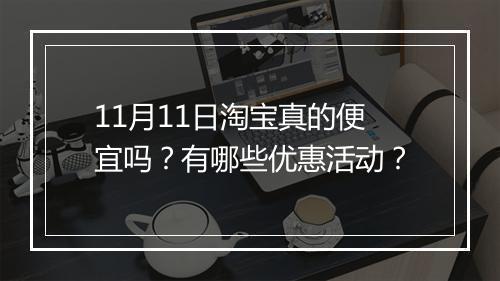 11月11日淘宝真的便宜吗？有哪些优惠活动？