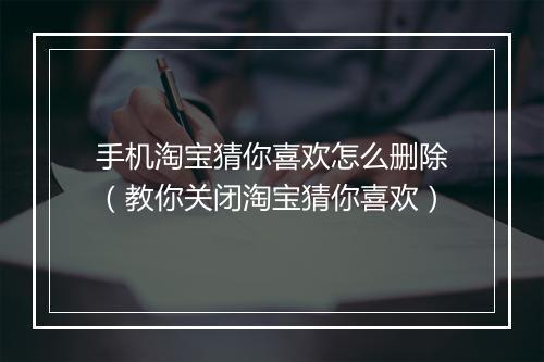 手机淘宝猜你喜欢怎么删除（教你关闭淘宝猜你喜欢）