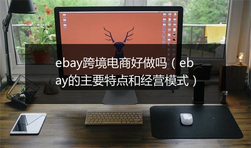 ebay跨境电商好做吗（ebay的主要特点和经营模式）