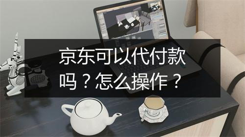 京东可以代付款吗？怎么操作？