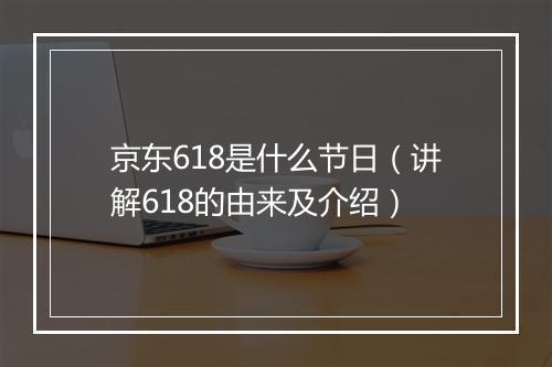 京东618是什么节日（讲解618的由来及介绍）