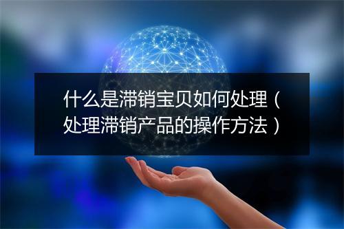 什么是滞销宝贝如何处理（处理滞销产品的操作方法）