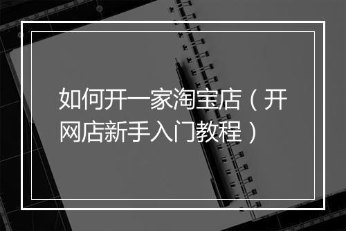 如何开一家淘宝店（开网店新手入门教程）
