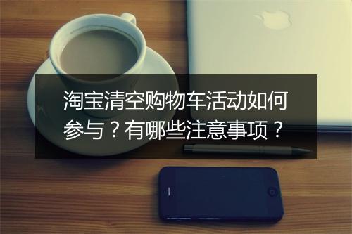 淘宝清空购物车活动如何参与？有哪些注意事项？