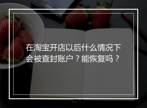 在淘宝开店以后什么情况下会被查封账户？能恢复吗？