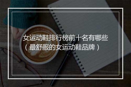 女运动鞋排行榜前十名有哪些（最舒服的女运动鞋品牌）