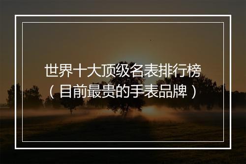 世界十大顶级名表排行榜（目前最贵的手表品牌）