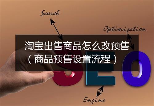 淘宝出售商品怎么改预售（商品预售设置流程）