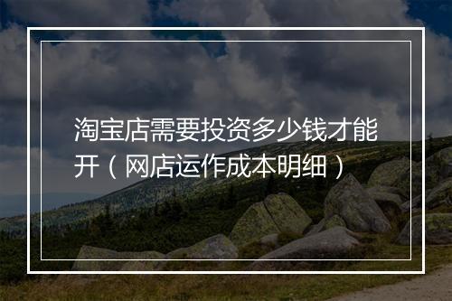 淘宝店需要投资多少钱才能开（网店运作成本明细）