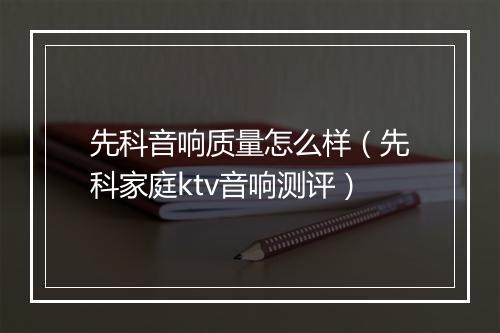 先科音响质量怎么样（先科家庭ktv音响测评）