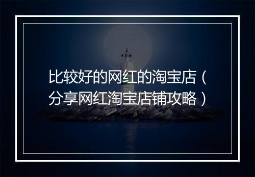 比较好的网红的淘宝店（分享网红淘宝店铺攻略）