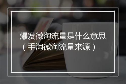 爆发微淘流量是什么意思（手淘微淘流量来源）