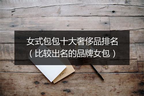 女式包包十大奢侈品排名（比较出名的品牌女包）